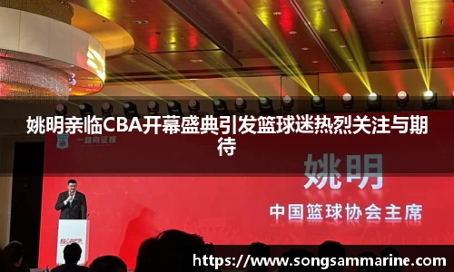 姚明亲临CBA开幕盛典引发篮球迷热烈关注与期待