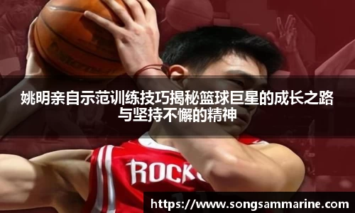 姚明亲自示范训练技巧揭秘篮球巨星的成长之路与坚持不懈的精神
