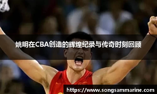 姚明在CBA创造的辉煌纪录与传奇时刻回顾
