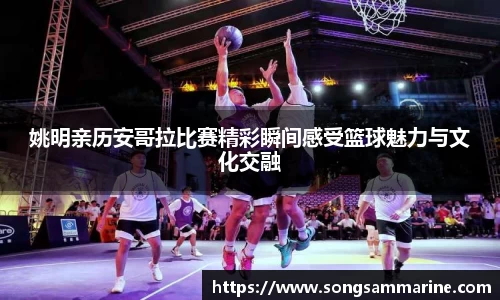 姚明亲历安哥拉比赛精彩瞬间感受篮球魅力与文化交融
