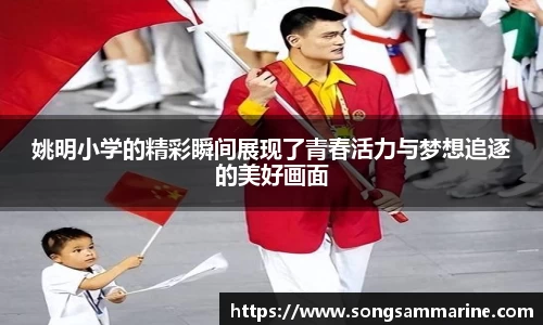 姚明小学的精彩瞬间展现了青春活力与梦想追逐的美好画面
