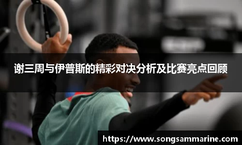 熊猫体育谢三周与伊普斯的精彩对决分析及比赛亮点回顾