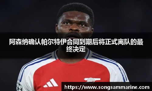 熊猫体育阿森纳确认帕尔特伊合同到期后将正式离队的最终决定