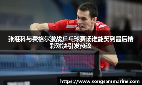 熊猫体育张继科与费格尔激战乒乓球赛场谁能笑到最后精彩对决引发热议